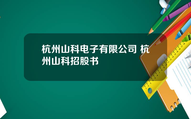 杭州山科电子有限公司 杭州山科招股书